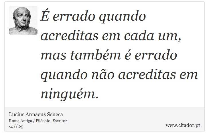 É errado quando acreditas em cada um, mas também é errado quando não acreditas em ninguém. - Lucius Annaeus Seneca - Frases