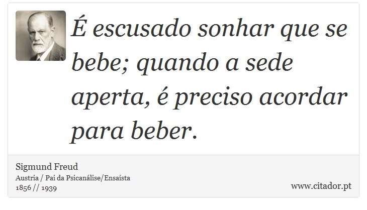  escusado sonhar que se bebe; quando a sede aperta,  preciso acordar para beber. - Sigmund Freud - Frases