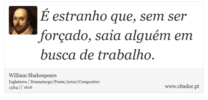 É estranho que, sem ser forçado, saia alguém em busca de trabalho. - William Shakespeare - Frases