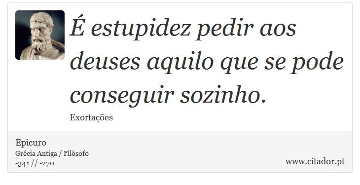 É estupidez pedir aos deuses aquilo que se pode conseguir sozinho. - Epicuro - Frases