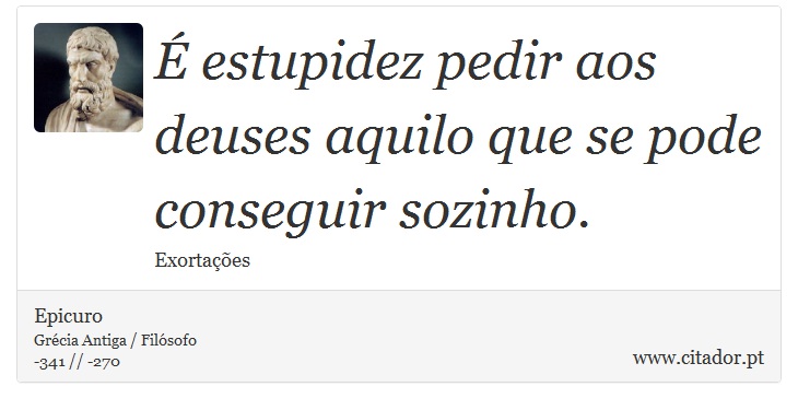  estupidez pedir aos deuses aquilo que se pode conseguir sozinho. - Epicuro - Frases