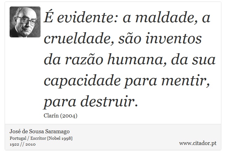 É evidente: a maldade, a crueldade, são inventos da razão humana, da sua capacidade para mentir, para destruir. - José Saramago - Frases