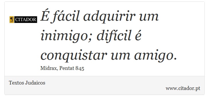 É fácil adquirir um inimigo; difícil é conquistar um amigo. - Textos Judaicos - Frases