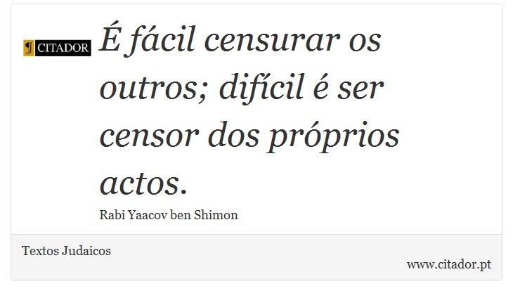 É fácil censurar os outros; difícil é ser censor dos próprios actos. - Textos Judaicos - Frases