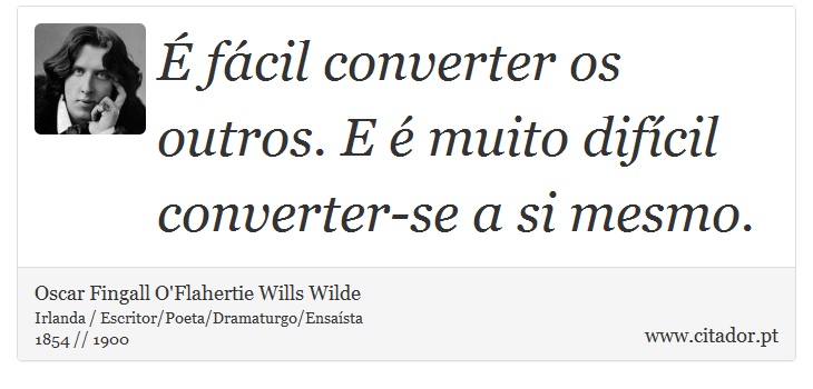 É fácil converter os outros. E é muito difícil converter-se a si mesmo. - Oscar Fingall O'Flahertie Wills Wilde - Frases
