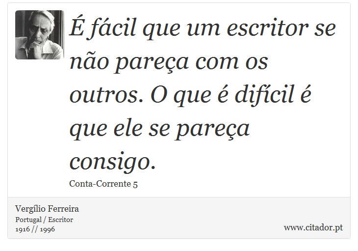 É fácil que um escritor se não pareça com os outros. O que é difícil é que ele se pareça consigo. - Vergílio Ferreira - Frases