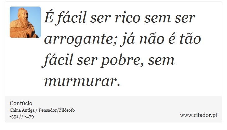 É fácil ser rico sem ser arrogante; já não é tão fácil ser pobre, sem murmurar. - Confúcio - Frases