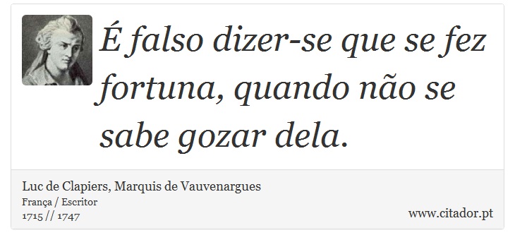 É falso dizer-se que se fez fortuna, quando não se sabe gozar dela. - Luc de Clapiers, Marquis de Vauvenargues - Frases