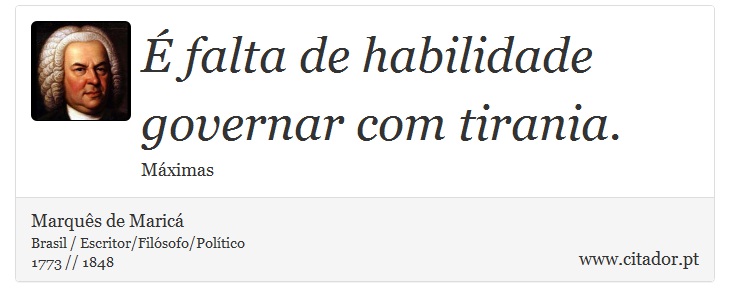 É falta de habilidade governar com tirania. - Marquês de Maricá - Frases