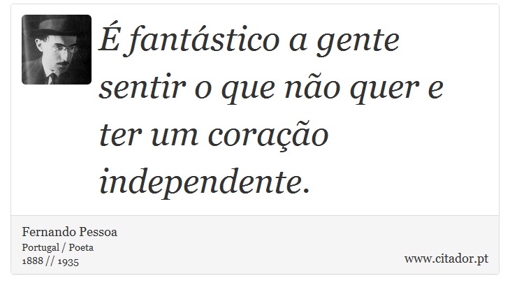 É fantástico a gente sentir o que não quer e ter um coração independente. - Fernando Pessoa - Frases
