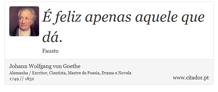 É feliz apenas aquele que dá. - Johann Wolfgang von Goethe - Frases