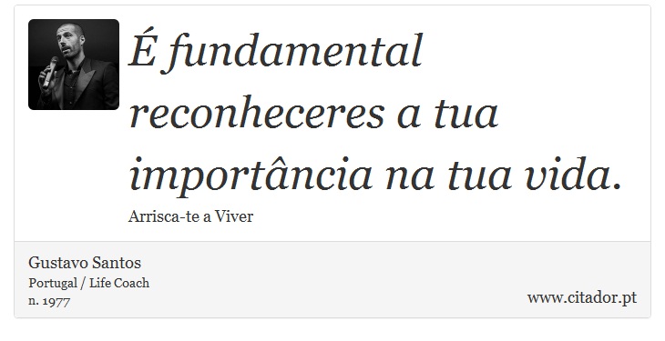 É fundamental reconheceres a tua importância na tua vida. - Gustavo Santos - Frases