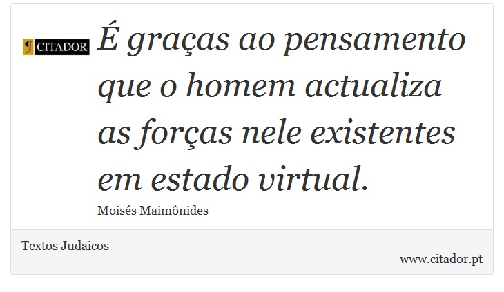 É graças ao pensamento que o homem actualiza as forças nele existentes em estado virtual. - Textos Judaicos - Frases