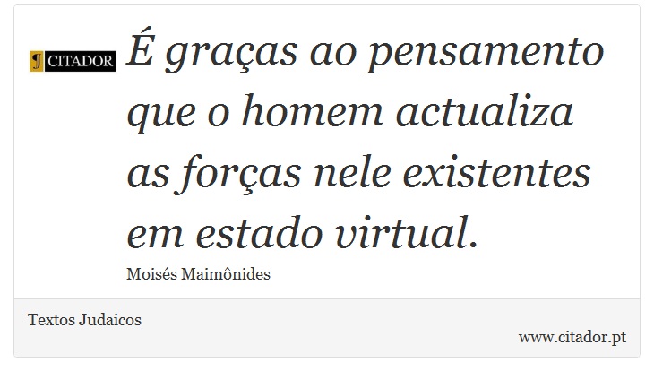  graas ao pensamento que o homem actualiza as foras nele existentes em estado virtual. - Textos Judaicos - Frases