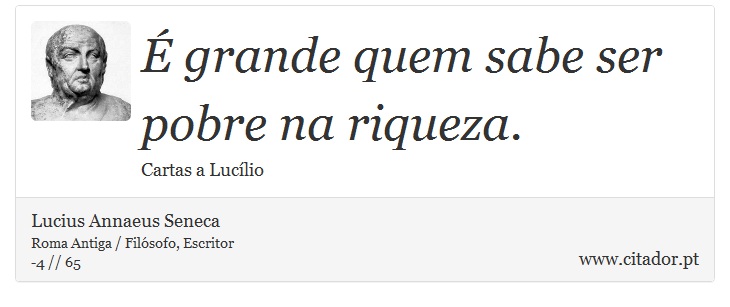 É grande quem sabe ser pobre na riqueza. - Lucius Annaeus Seneca - Frases