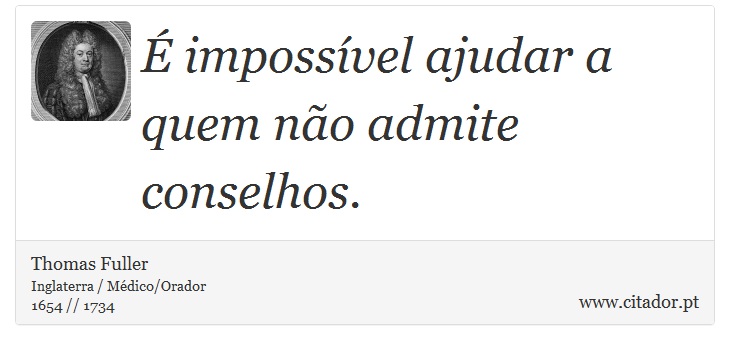 É impossível ajudar a quem não admite conselhos. - Thomas Fuller - Frases