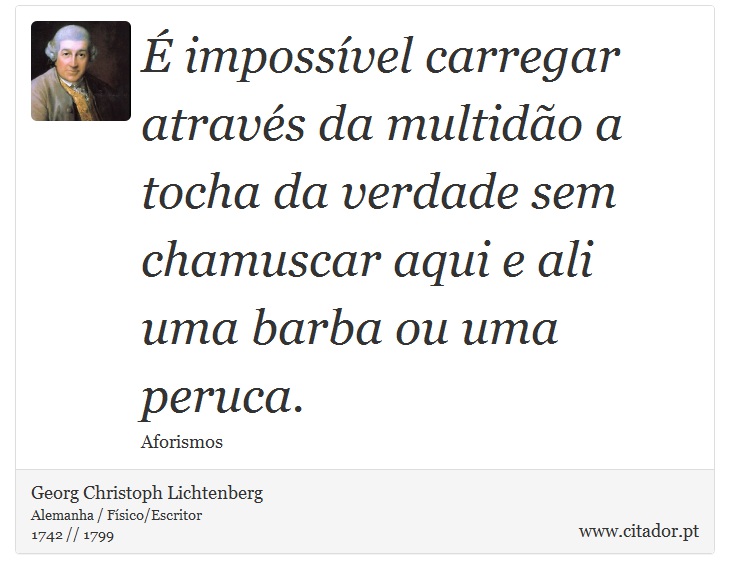 É impossível carregar através da multidão a tocha da verdade sem chamuscar aqui e ali uma barba ou uma peruca. - Georg Christoph Lichtenberg - Frases