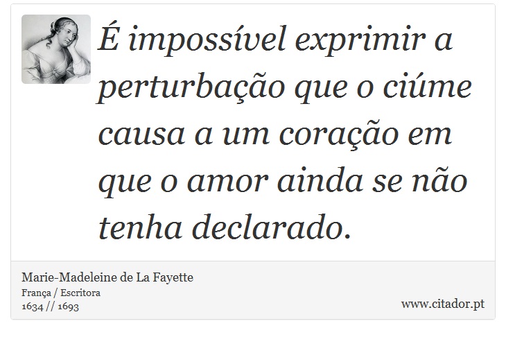 É impossível exprimir a perturbação que o ciúme causa a um coração em que o amor ainda se não tenha declarado. - Marie-Madeleine de La Fayette - Frases