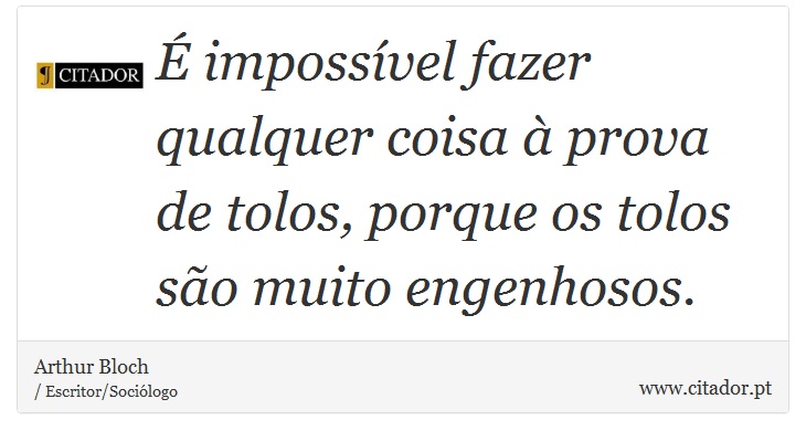 É impossível fazer qualquer coisa à prova de tolos, porque os tolos são muito engenhosos. - Arthur Bloch - Frases