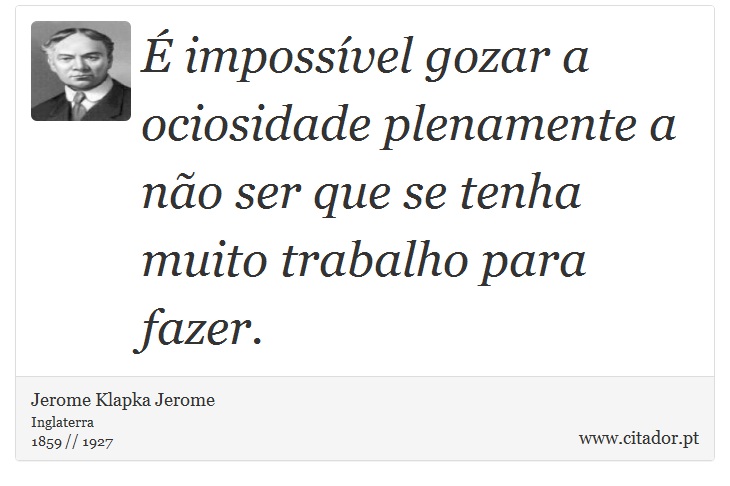 É impossível gozar a ociosidade plenamente a não ser que se tenha muito trabalho para fazer. - Jerome K. Jerome - Frases