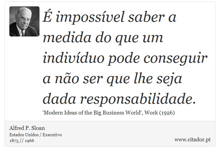  impossvel saber a medida do que um indivduo pode conseguir a no ser que lhe seja dada responsabilidade. - Alfred P. Sloan - Frases