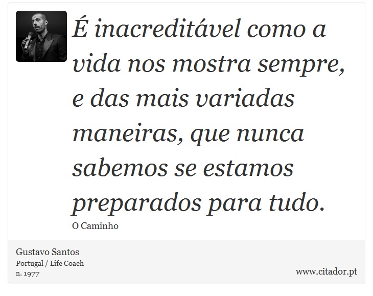 É inacreditável como a vida nos mostra sempre, e das mais variadas maneiras, que nunca sabemos se estamos preparados para tudo. - Gustavo Santos - Frases