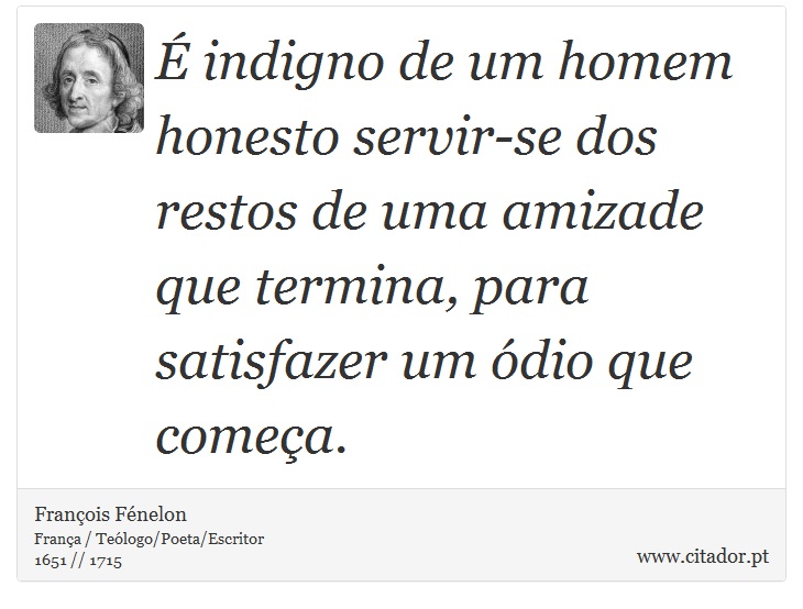 É indigno de um homem honesto servir-se dos restos de uma amizade que termina, para satisfazer um ódio que começa. - François Fénelon - Frases