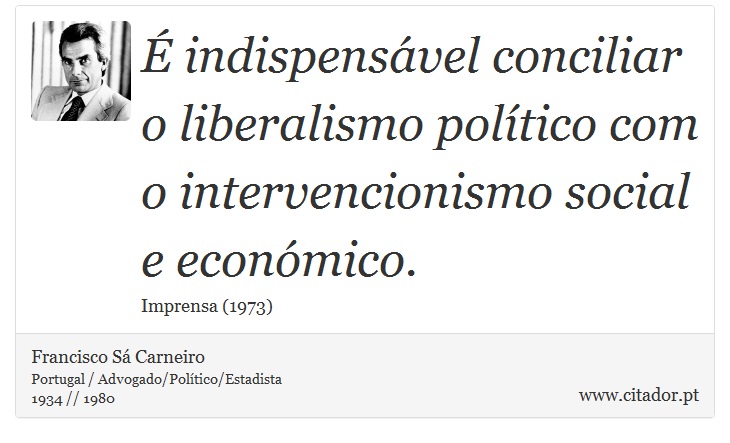 É indispensável conciliar o liberalismo político com o intervencionismo social e económico. - Francisco Sá Carneiro - Frases