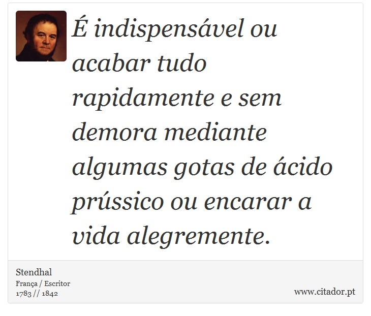É indispensável ou acabar tudo rapidamente e sem demora mediante algumas gotas de ácido prússico ou encarar a vida alegremente. - Stendhal - Frases