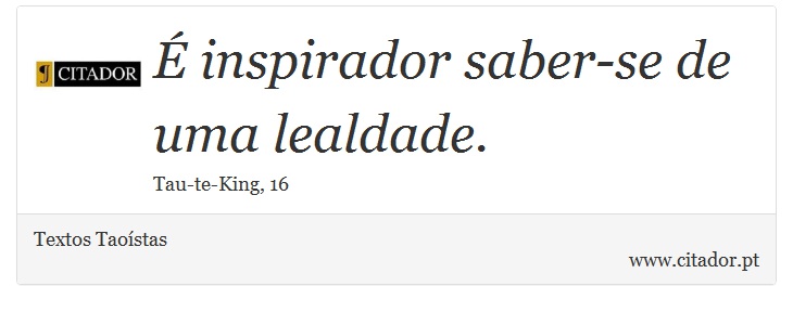 É inspirador saber-se de uma lealdade. - Textos Taoístas - Frases