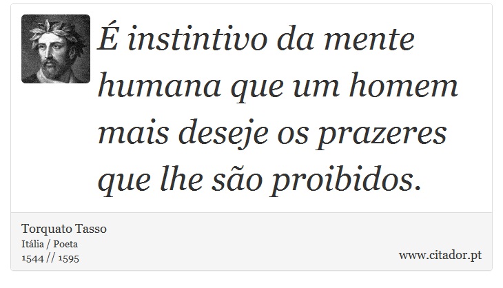 É instintivo da mente humana que um homem mais deseje os prazeres que lhe são proibidos. - Torquato Tasso - Frases