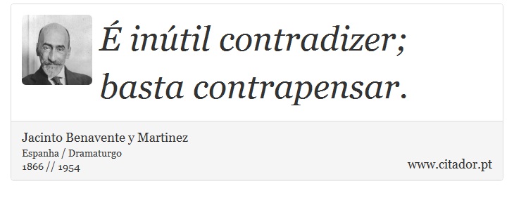 É inútil contradizer; basta contrapensar. - Jacinto Benavente y Martinez - Frases