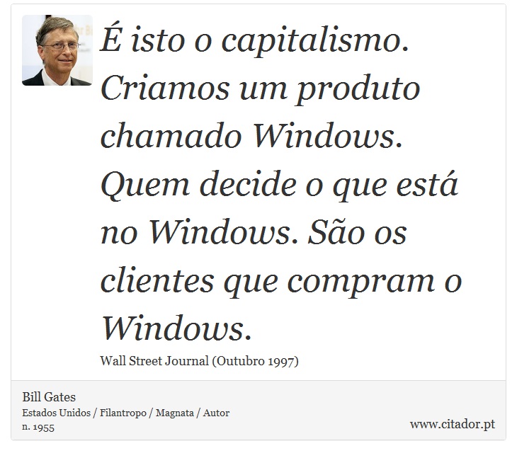 É isto o capitalismo. Criamos um produto chamado Windows. Quem decide o que está no Windows. São os clientes que compram o Windows. - Bill Gates - Frases