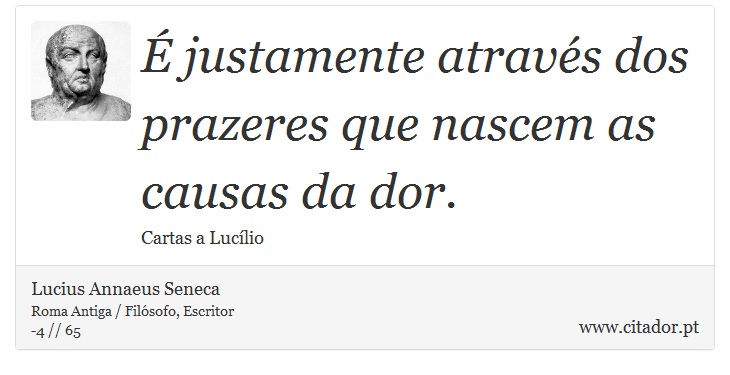 É justamente através dos prazeres que nascem as causas da dor. - Lucius Annaeus Seneca - Frases