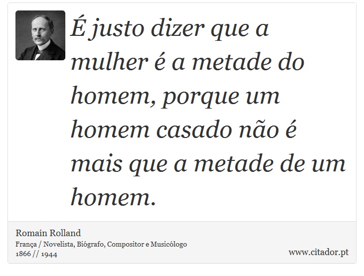 É justo dizer que a mulher é a metade do homem, porque um homem casado não é mais que a metade de um homem. - Romain Rolland - Frases