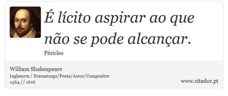 É lícito aspirar ao que não se pode alcançar. - William Shakespeare - Frases