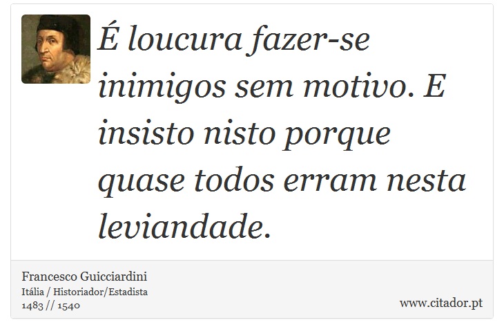É loucura fazer-se inimigos sem motivo. E insisto nisto porque quase todos erram nesta leviandade. - Francesco Guicciardini - Frases