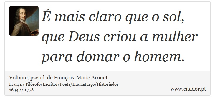 É mais claro que o sol, que Deus criou a mulher para domar o homem. - Voltaire, pseud. de François-Marie Arouet - Frases