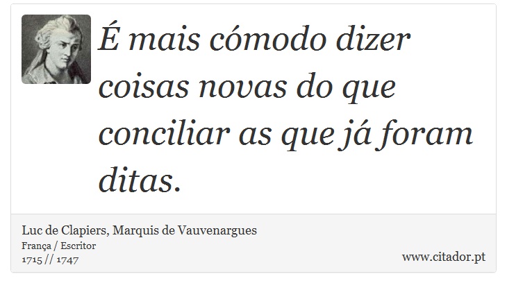 É mais cómodo dizer coisas novas do que conciliar as que já foram ditas. - Luc de Clapiers, Marquis de Vauvenargues - Frases