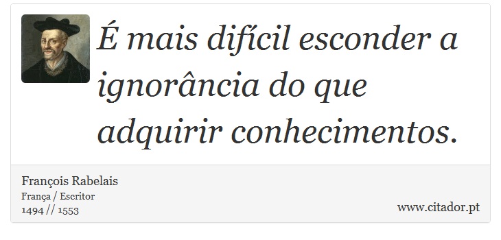 É mais difícil esconder a ignorância do que adquirir conhecimentos. - François Rabelais - Frases