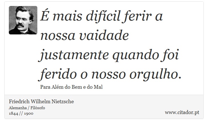 É mais difícil ferir a nossa vaidade justamente quando foi ferido o nosso orgulho. - Friedrich Wilhelm Nietzsche - Frases