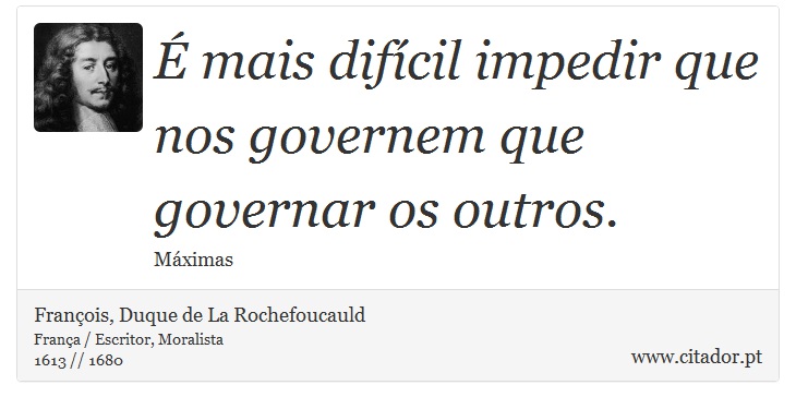 É mais difícil impedir que nos governem que governar os outros. - François, Duque de La Rochefoucauld - Frases
