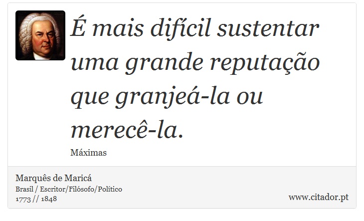  mais difcil sustentar uma grande reputao que granje-la ou merec-la. - Marqus de Maric - Frases