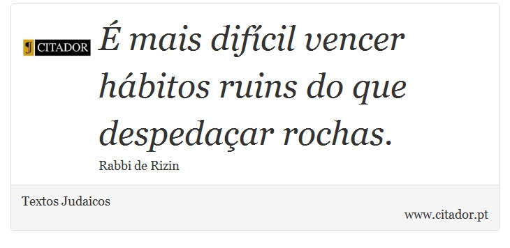 É mais difícil vencer hábitos ruins do que despedaçar rochas. - Textos Judaicos - Frases
