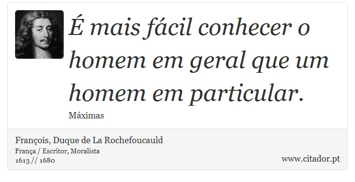 É mais fácil conhecer o homem em geral que um homem em particular. - François, Duque de La Rochefoucauld - Frases
