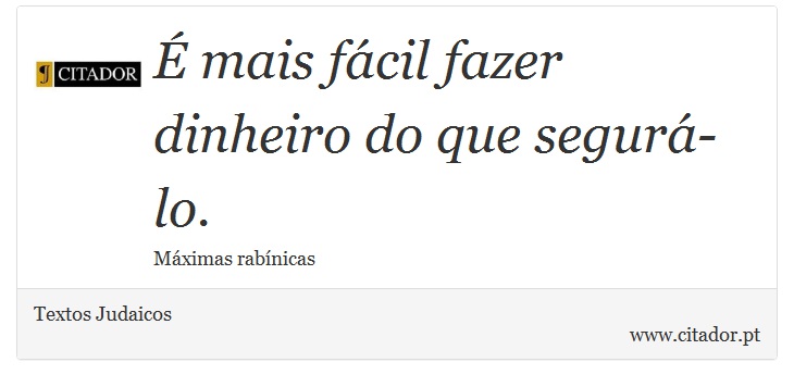 É mais fácil fazer dinheiro do que segurá-lo. - Textos Judaicos - Frases