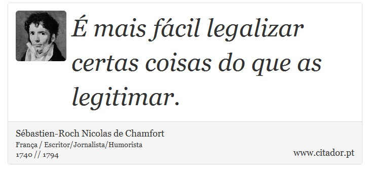 É mais fácil legalizar certas coisas do que as legitimar. - Sébastien-Roch Nicolas de Chamfort - Frases