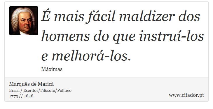 É mais fácil maldizer dos homens do que instruí-los e melhorá-los. - Marquês de Maricá - Frases