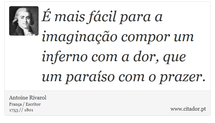 É mais fácil para a imaginação compor um inferno com a dor, que um paraíso com o prazer. - Antoine Rivarol - Frases