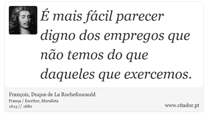 É mais fácil parecer digno dos empregos que não temos do que daqueles que exercemos. - François, Duque de La Rochefoucauld - Frases